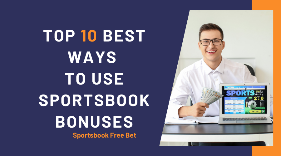 Sportsbook Free Bet: Top 10 Best Ways to Use Sportsbook Bonuses