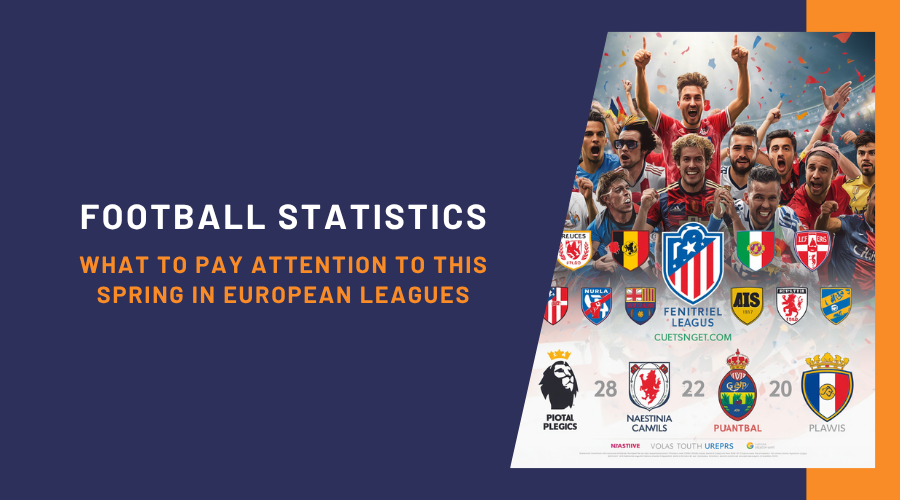 Football Statistics: What to Pay Attention to This Spring in European Leagues